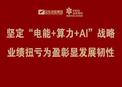 远东股份：坚定“电能+算力+AI”战略，业绩扭亏为盈彰...